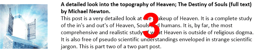 A detailed look into the topography of Heaven; The Destiny of Souls (full text) by Michael Newton.
This post is a very detailed look at the makeup of Heaven. It is a complete study of the in's and out's of Heaven, Souls and humans. It is, by far, the most comprehensive and realistic study of what Heaven is outside of religious dogma. It is also free of pseudo scientific understandings enveloped in strange scientific jargon. This is part two of a two part post.