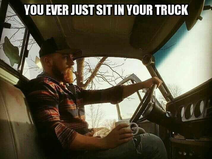 Have you ever just sat in your truck....
